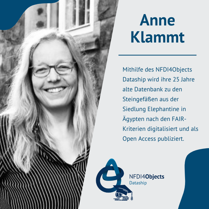 Bild von Anne Klammt mit Text: Mithilfe des NFDI4Objects Dataship wird ihre 25 Jahre alte Datenbank zu den Steingefäßen aus der Siedlung Elephantine in Ägypten nach den FAIR-Kriterien digitalisiert und als Open Access publiziert.